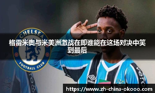 格雷米奥与米美洲激战在即谁能在这场对决中笑到最后