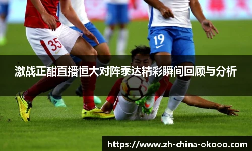 激战正酣直播恒大对阵泰达精彩瞬间回顾与分析