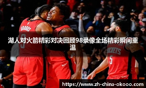湖人对火箭精彩对决回顾98录像全场精彩瞬间重温