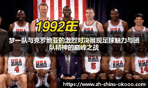 梦一队与克罗地亚的激烈对决展现足球魅力与团队精神的巅峰之战