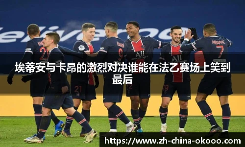 埃蒂安与卡昂的激烈对决谁能在法乙赛场上笑到最后