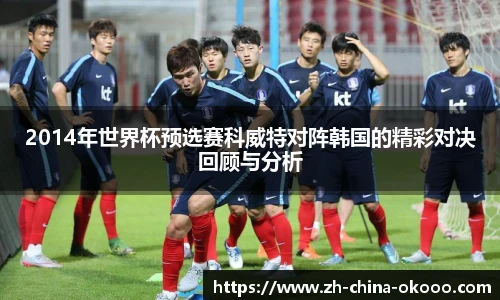 2014年世界杯预选赛科威特对阵韩国的精彩对决回顾与分析