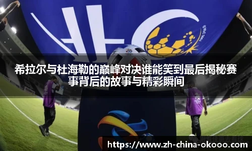 希拉尔与杜海勒的巅峰对决谁能笑到最后揭秘赛事背后的故事与精彩瞬间
