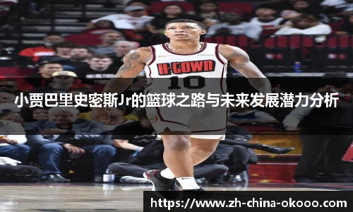 小贾巴里史密斯Jr的篮球之路与未来发展潜力分析