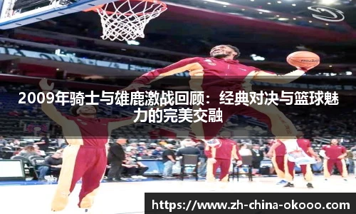 2009年骑士与雄鹿激战回顾：经典对决与篮球魅力的完美交融