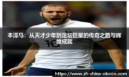 本泽马：从天才少年到足坛巨星的传奇之路与辉煌成就
