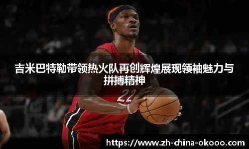 吉米巴特勒带领热火队再创辉煌展现领袖魅力与拼搏精神