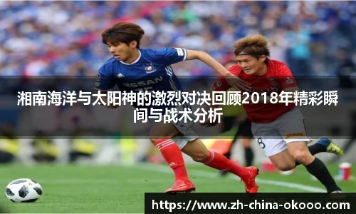 湘南海洋与太阳神的激烈对决回顾2018年精彩瞬间与战术分析