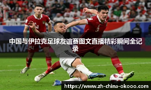 中国与伊拉克足球友谊赛图文直播精彩瞬间全记录