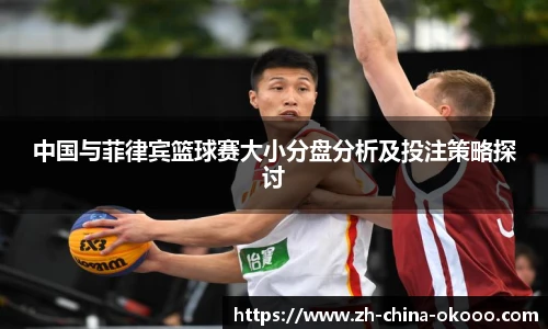 中国与菲律宾篮球赛大小分盘分析及投注策略探讨