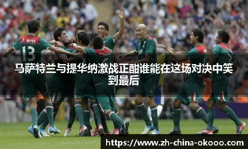 马萨特兰与提华纳激战正酣谁能在这场对决中笑到最后