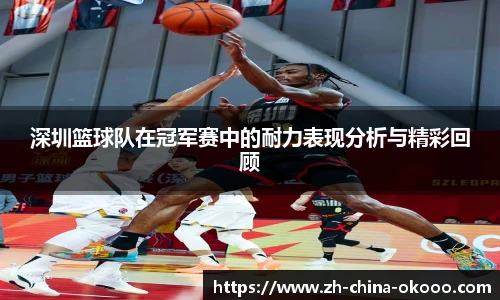 深圳篮球队在冠军赛中的耐力表现分析与精彩回顾